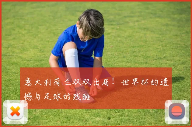 意大利荷兰双双出局！世界杯体育遗憾与足球的残酷