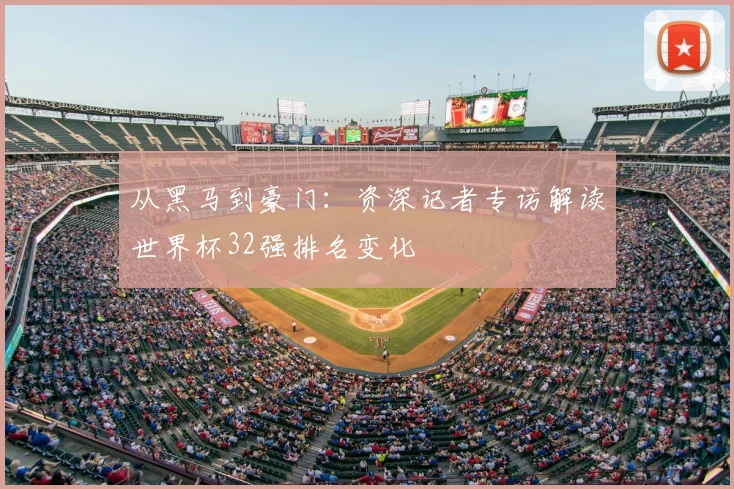 从黑马到豪门：资深记者专访解读世界杯32强排名变化